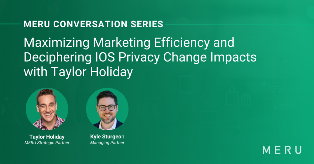 Graphic for MERU Conversation Series: Maximizing Marketing Efficiency and Deciphering IOS Privacy Change Impacts with Taylor Holiday. Features images of Taylor Holiday one of MERU’s Strategic Partners & MERU's Kyle Sturgeon.