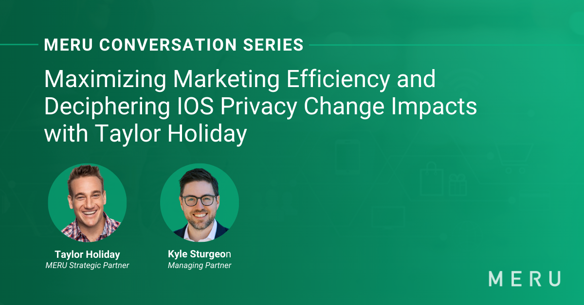 Graphic for MERU Conversation Series: Maximizing Marketing Efficiency and Deciphering IOS Privacy Change Impacts with Taylor Holiday. Features images of Taylor Holiday one of MERU’s Strategic Partners & MERU's Kyle Sturgeon.